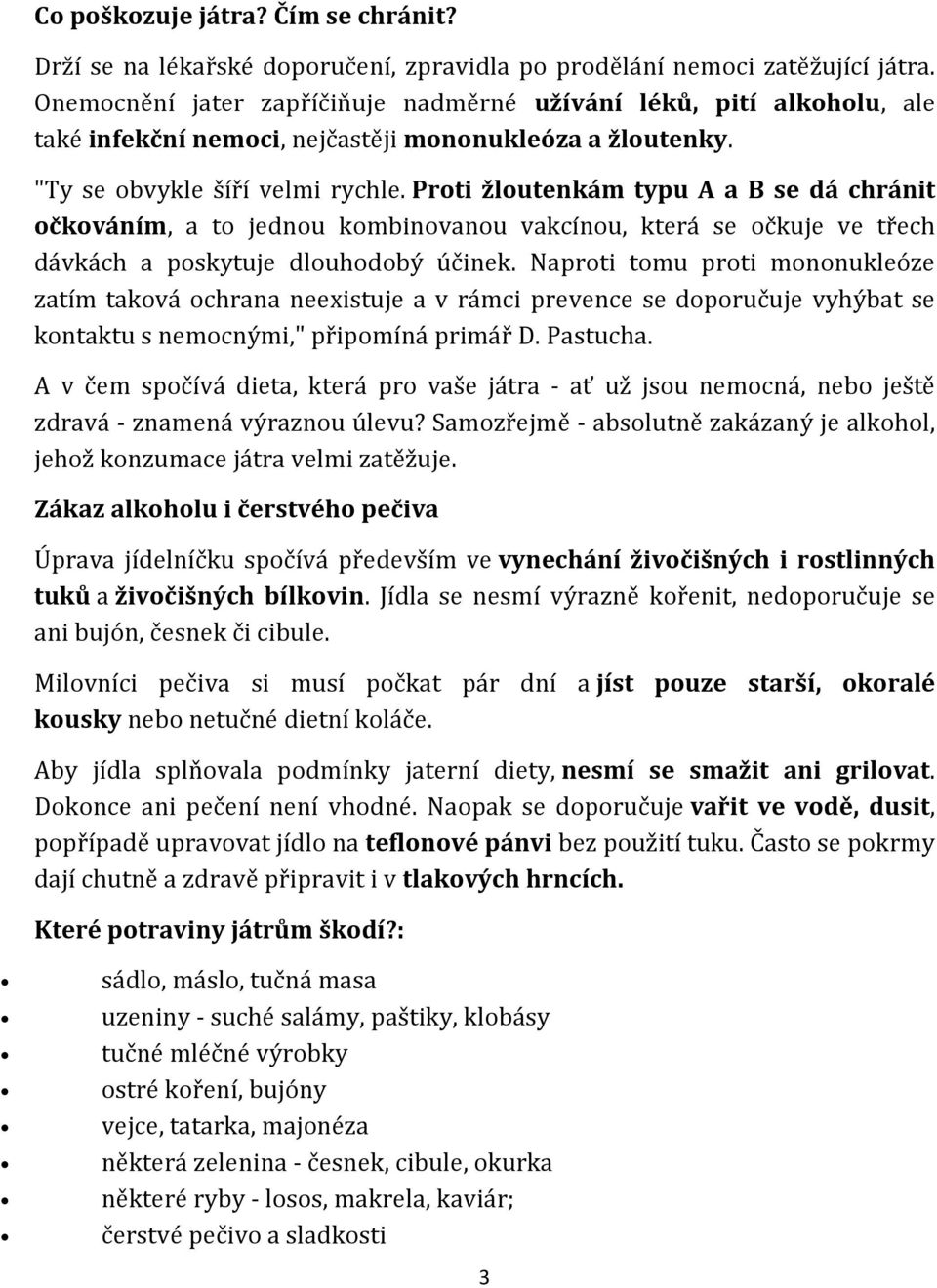 Proti žloutenkám typu A a B se dá chránit očkováním, a to jednou kombinovanou vakcínou, která se očkuje ve třech dávkách a poskytuje dlouhodobý účinek.