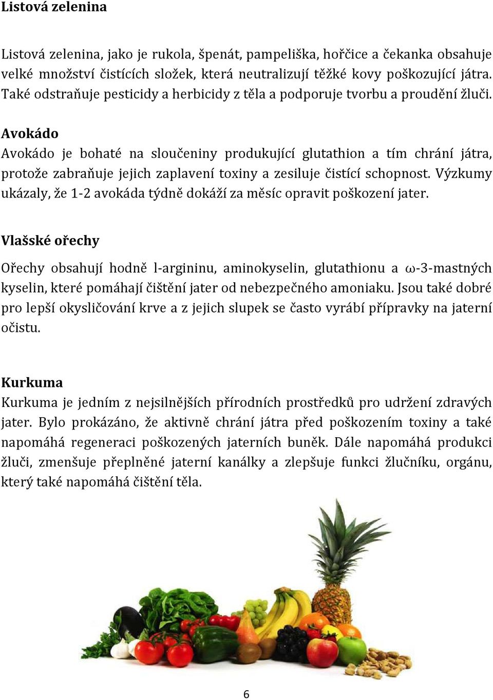 Avokádo Avokádo je bohaté na sloučeniny produkující glutathion a tím chrání játra, protože zabraňuje jejich zaplavení toxiny a zesiluje čistící schopnost.