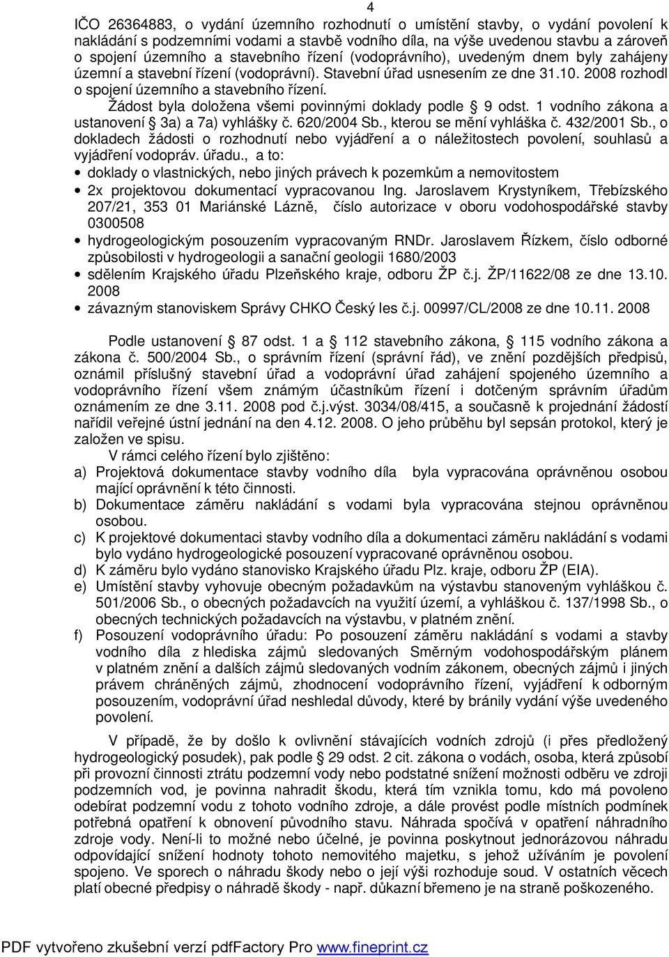 Žádost byla doložena všemi povinnými doklady podle 9 odst. 1 vodního zákona a ustanovení 3a) a 7a) vyhlášky č. 620/2004 Sb., kterou se mění vyhláška č. 432/2001 Sb.