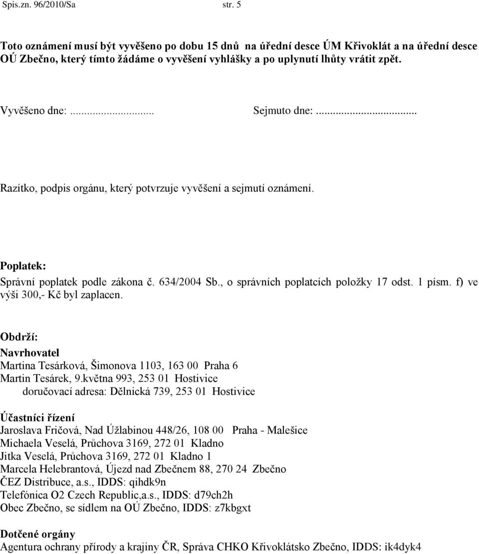 .. Sejmuto dne:... Razítko, podpis orgánu, který potvrzuje vyvěšení a sejmutí oznámení. Poplatek: Správní poplatek podle zákona č. 634/2004 Sb., o správních poplatcích poloţky 17 odst. 1 písm.