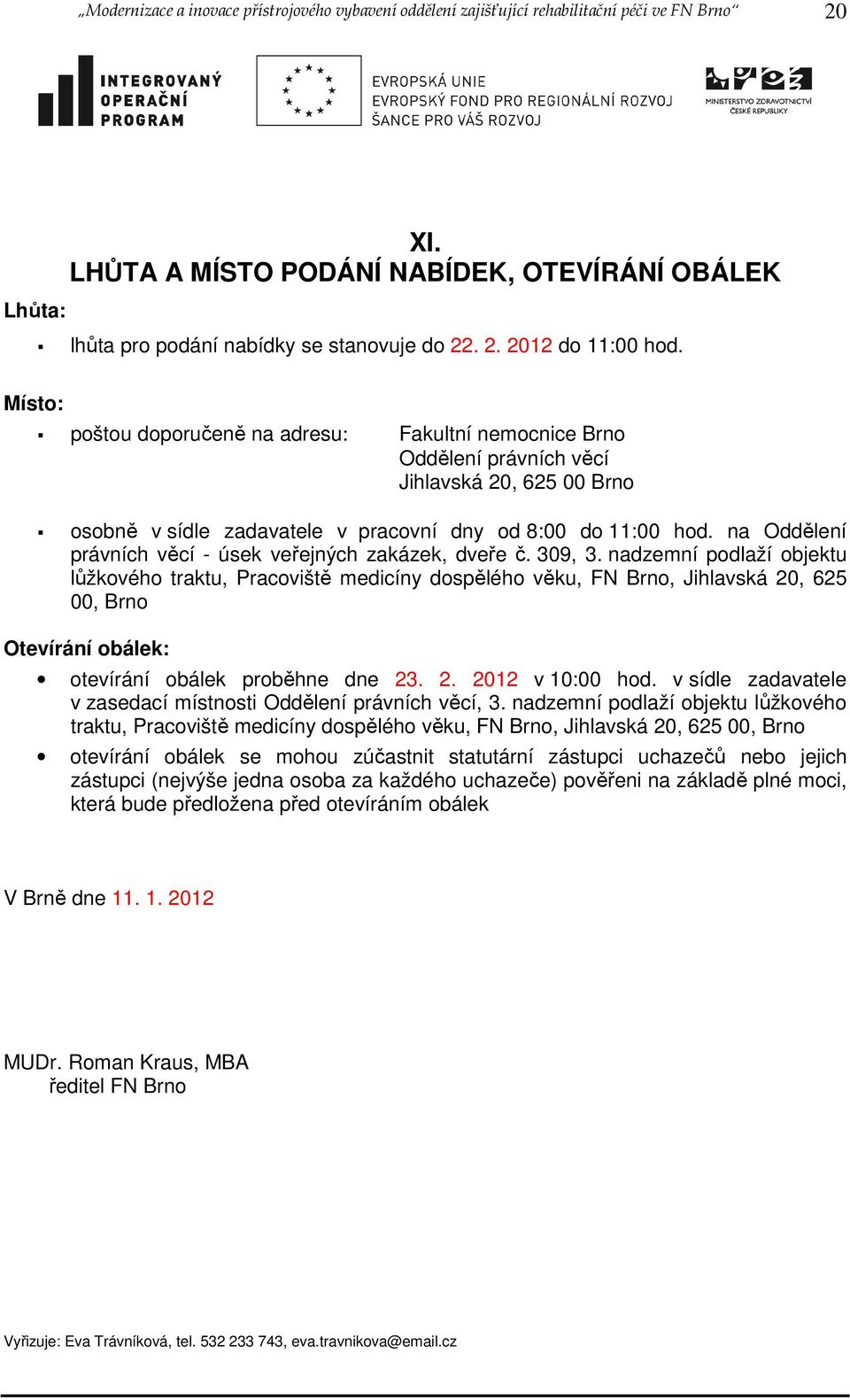 Místo: poštou doporučeně na adresu: Fakultní nemocnice Brno Oddělení právních věcí Jihlavská 20, 625 00 Brno osobně v sídle zadavatele v pracovní dny od 8:00 do 11:00 hod.