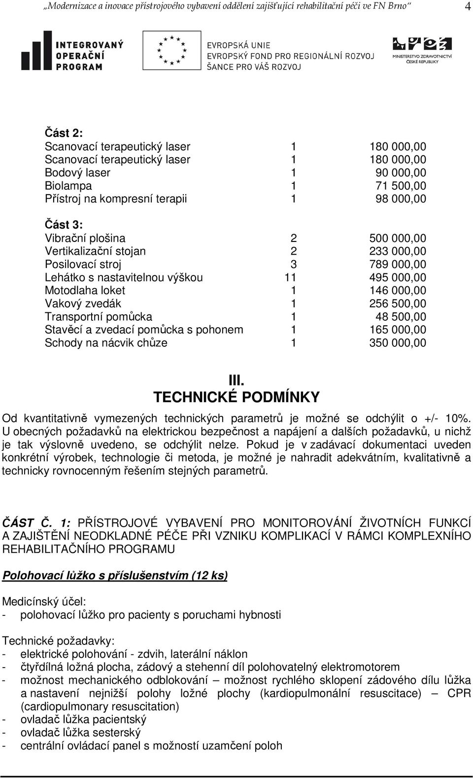 nastavitelnou výškou 11 495 000,00 Motodlaha loket 1 146 000,00 Vakový zvedák 1 256 500,00 Transportní pomůcka 1 48 500,00 Stavěcí a zvedací pomůcka s pohonem 1 165 000,00 Schody na nácvik chůze 1