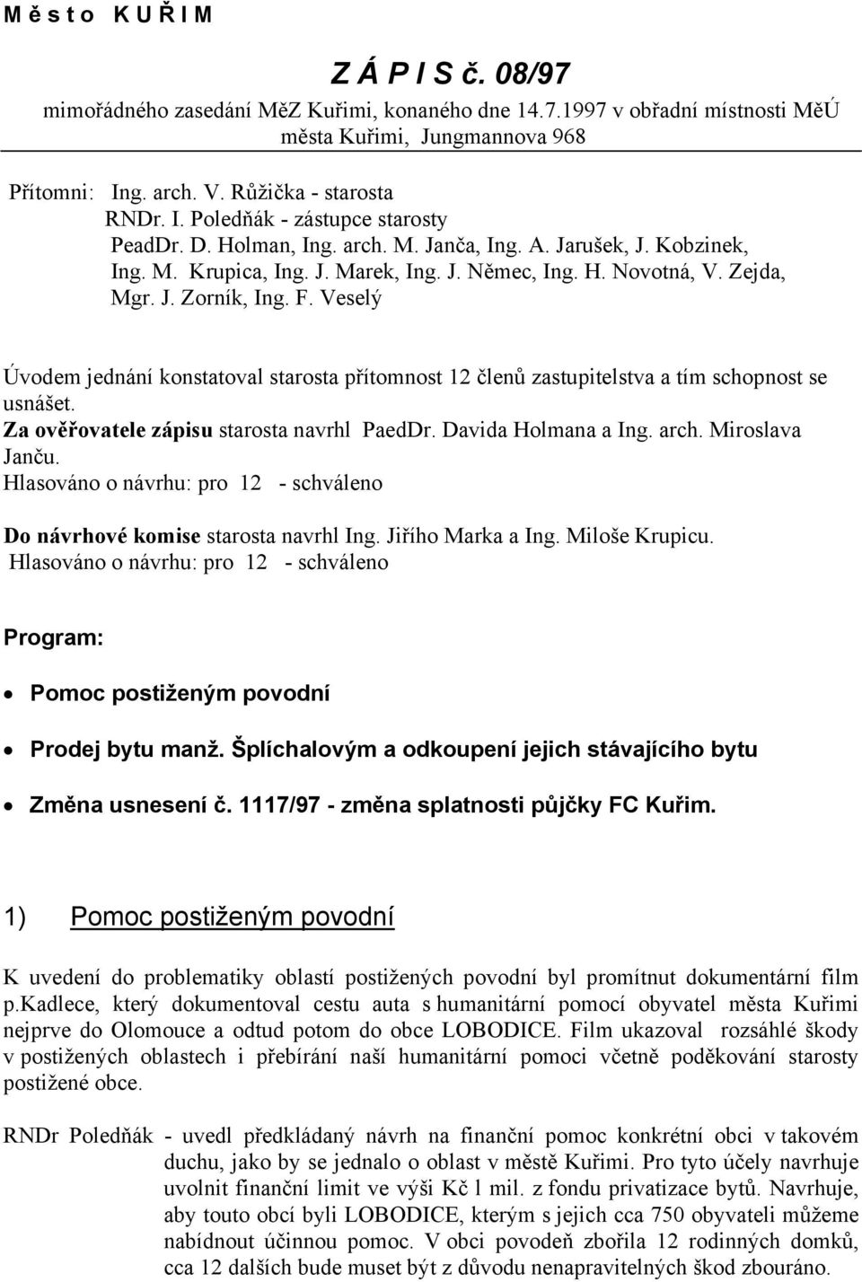 Veselý Úvodem jednání konstatoval starosta přítomnost 12 členů zastupitelstva a tím schopnost se usnášet. Za ověřovatele zápisu starosta navrhl PaedDr. Davida Holmana a Ing. arch. Miroslava Janču.