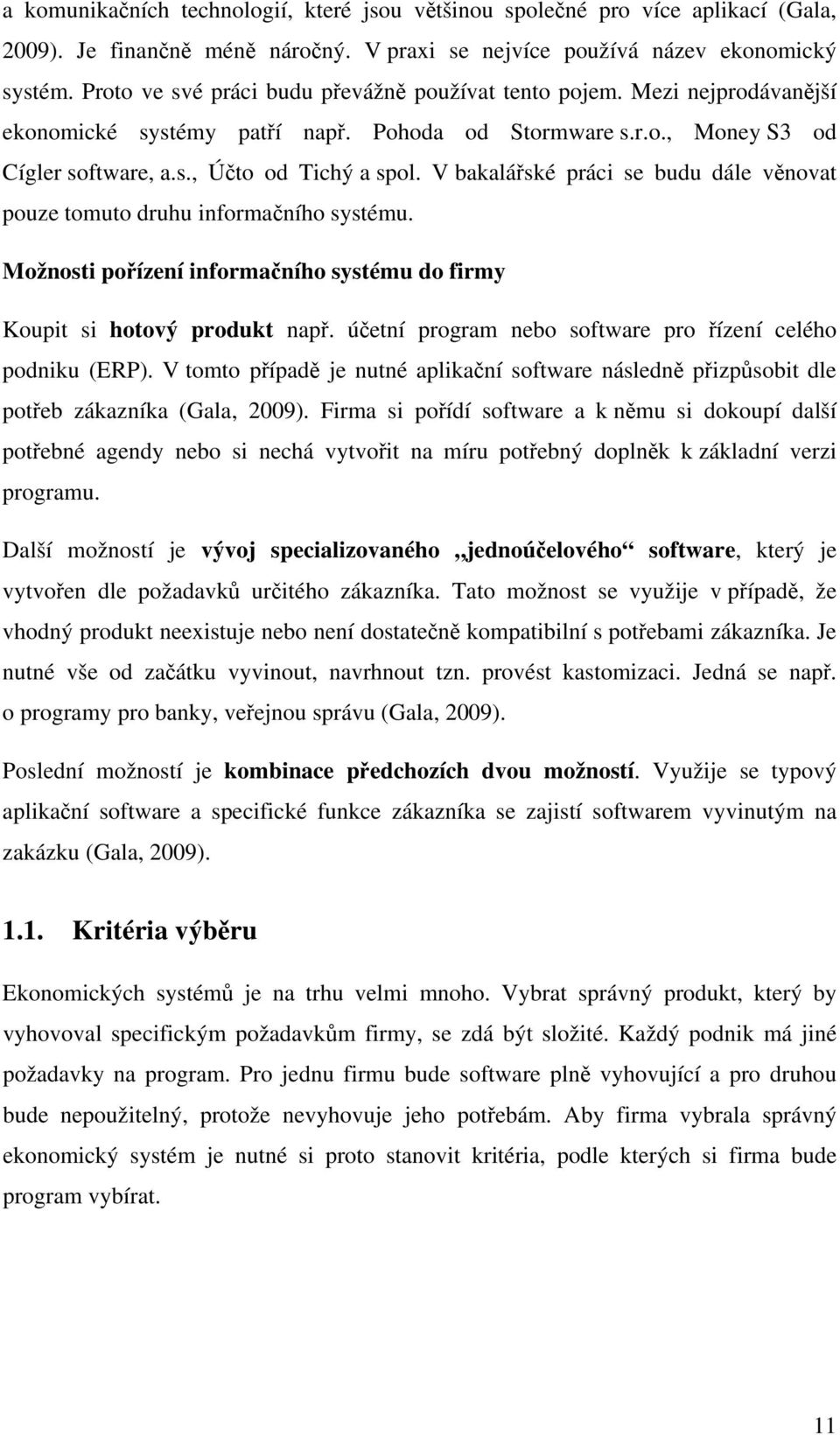 V bakalářské práci se budu dále věnovat pouze tomuto druhu informačního systému. Možnosti pořízení informačního systému do firmy Koupit si hotový produkt např.