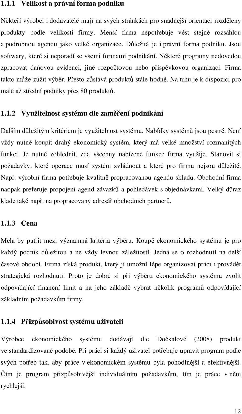 Některé programy nedovedou zpracovat daňovou evidenci, jiné rozpočtovou nebo příspěvkovou organizaci. Firma takto může zúžit výběr. Přesto zůstává produktů stále hodně.