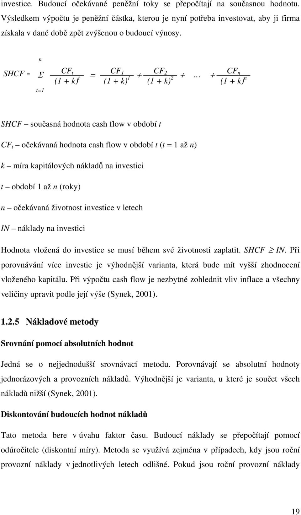 n SHCF = Σ CF t = CF 1 + CF 2 + + CF n (1 + k) t (1 + k) 1 (1 + k) 2 (1 + k) n t=1 SHCF současná hodnota cash flow v období t CF t očekávaná hodnota cash flow v období t (t = 1 až n) k míra