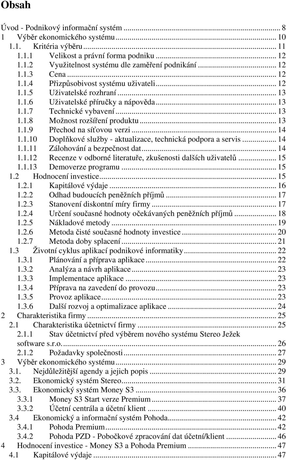 .. 13 1.1.9 Přechod na síťovou verzi... 14 1.1.10 Doplňkové služby - aktualizace, technická podpora a servis... 14 1.1.11 Zálohování a bezpečnost dat... 14 1.1.12 Recenze v odborné literatuře, zkušenosti dalších uživatelů.