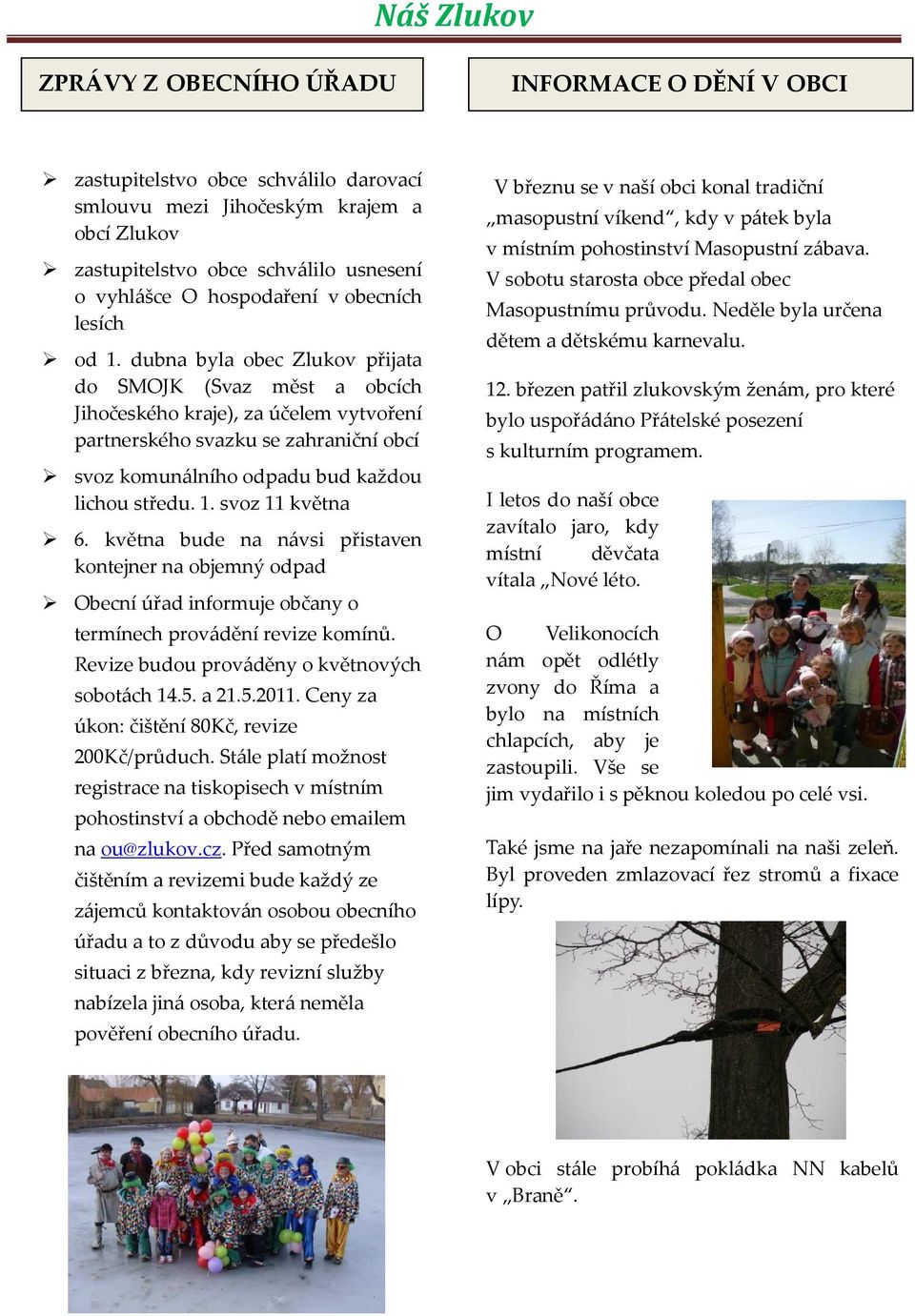 dubna byla obec Zlukov přijata do SMOJK (Svaz měst a obcích Jihočeského kraje), za účelem vytvoření partnerského svazku se zahraniční obcí svoz komunálního odpadu bud každou lichou středu. 1.