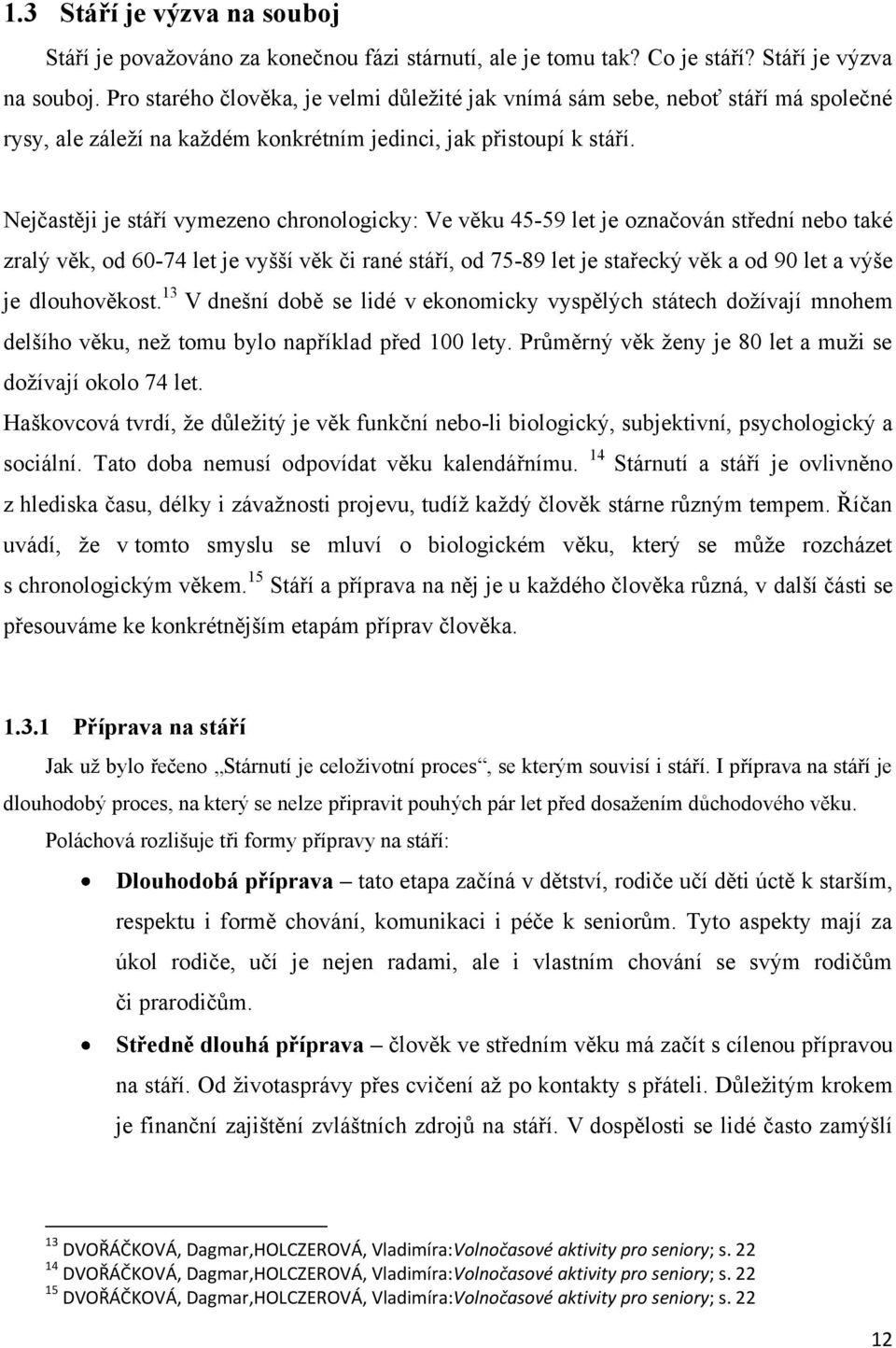 dlouhověkost. 13 V dnešní době se lidé v ekonomicky vyspělých státech doţívají mnohem delšího věku, neţ tomu bylo například před 100 lety. Průměrný věk ţeny je 80 let a muţi se doţívají okolo 74 let.