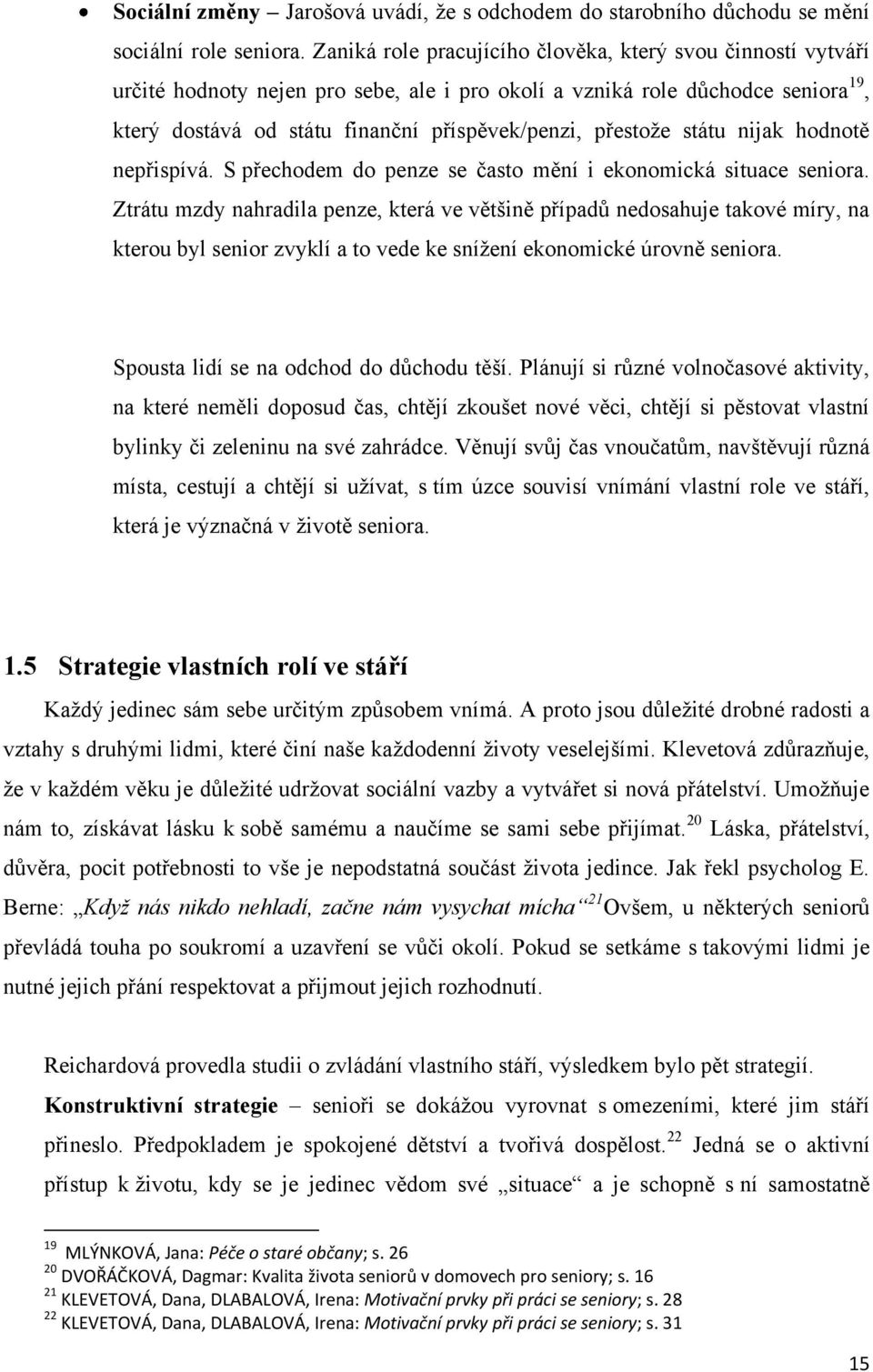 přestoţe státu nijak hodnotě nepřispívá. S přechodem do penze se často mění i ekonomická situace seniora.