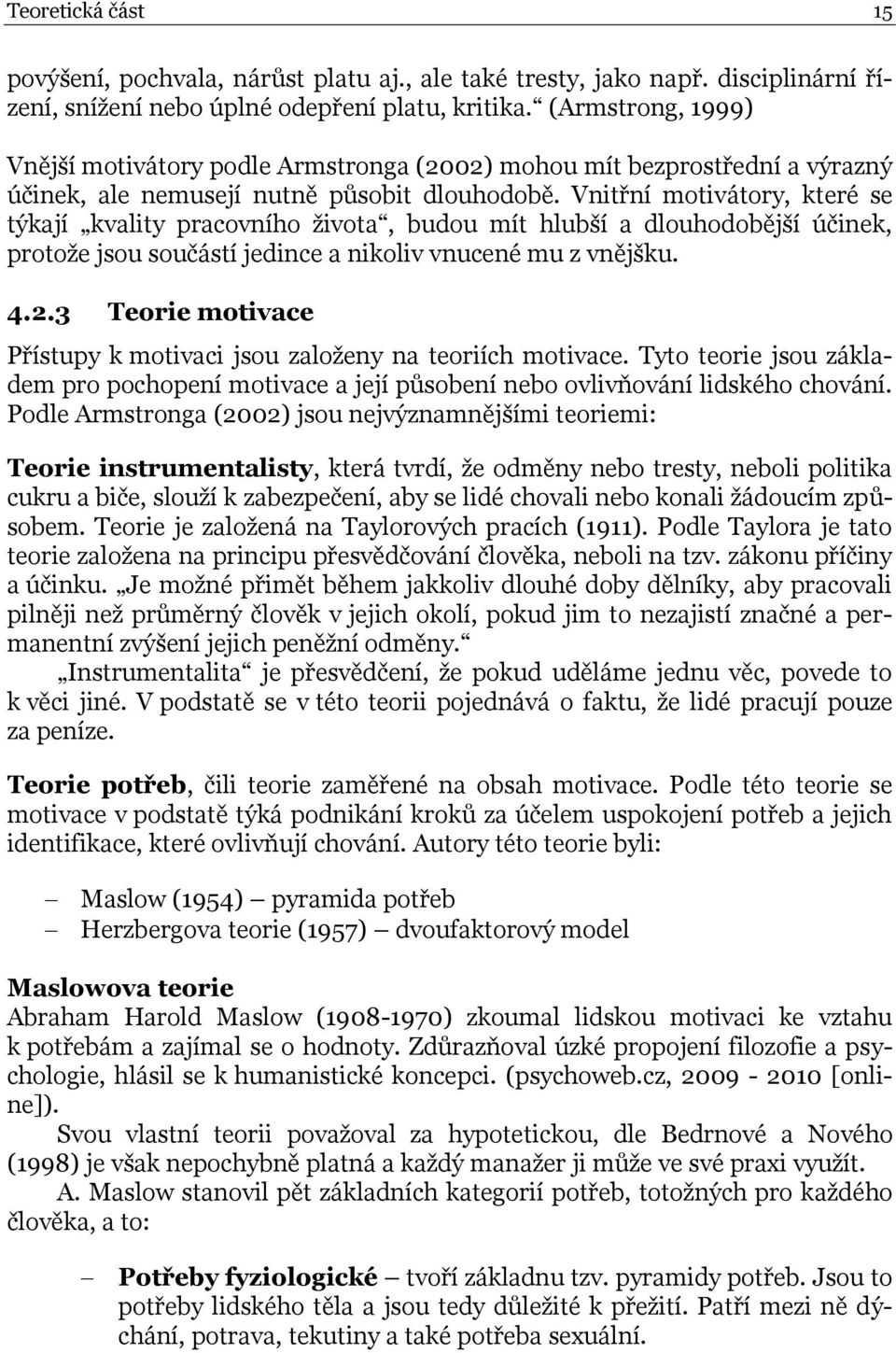 Vnitřní motivátory, které se týkají kvality pracovního života, budou mít hlubší a dlouhodobější účinek, protože jsou součástí jedince a nikoliv vnucené mu z vnějšku. 4.2.