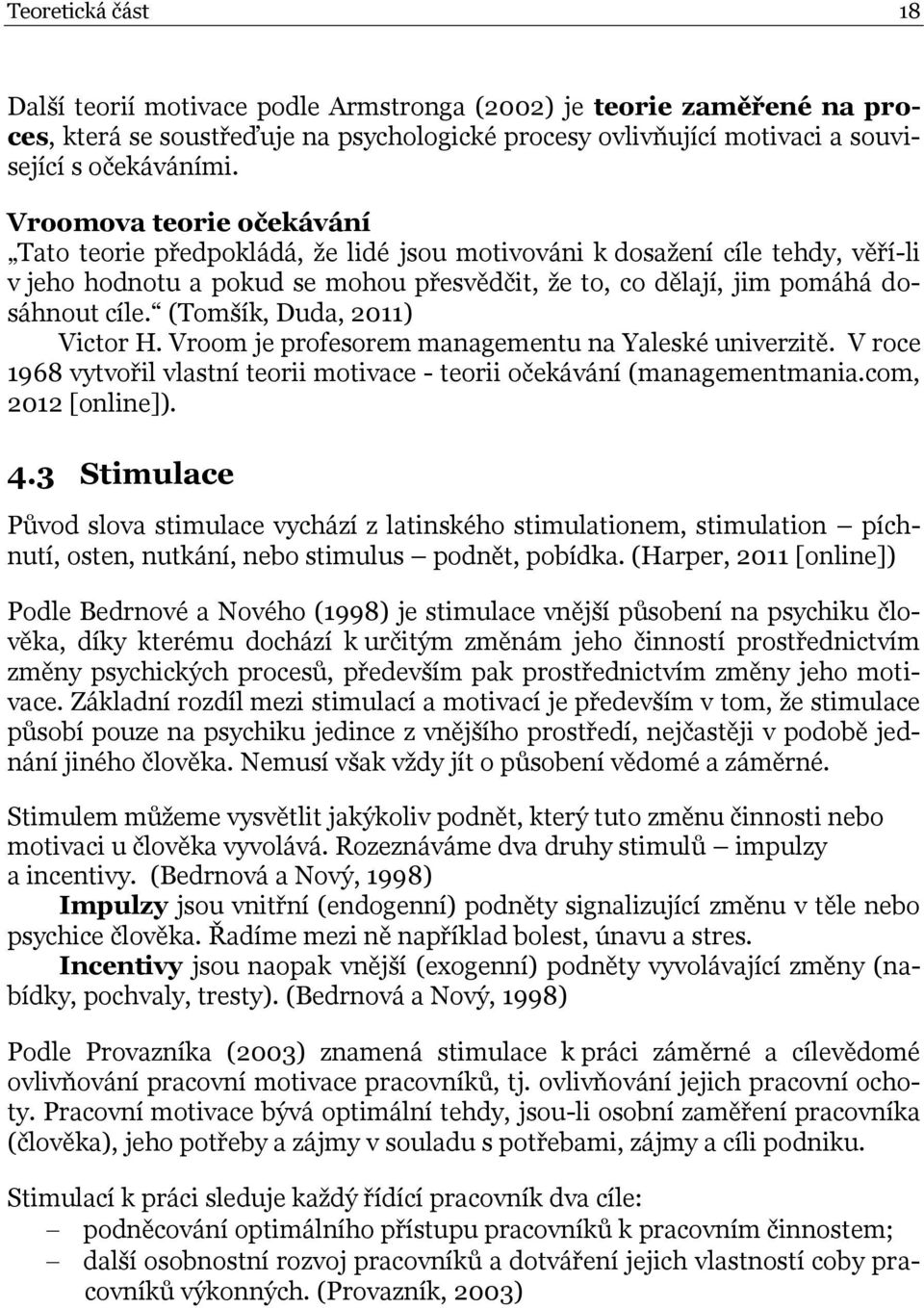 (Tomšík, Duda, 2011) Victor H. Vroom je profesorem managementu na Yaleské univerzitě. V roce 1968 vytvořil vlastní teorii motivace - teorii očekávání (managementmania.com, 2012 [online]). 4.