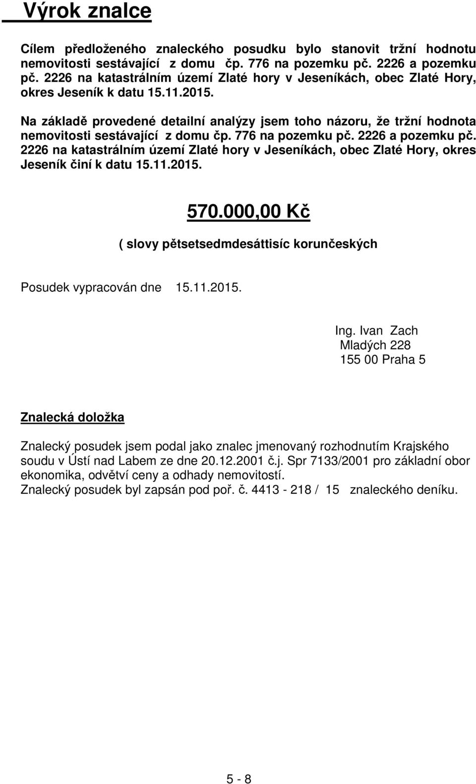 Na základě provedené detailní analýzy jsem toho názoru, že tržní hodnota nemovitosti sestávající z domu čp. 776 na pozemku pč. 2226 a pozemku pč.