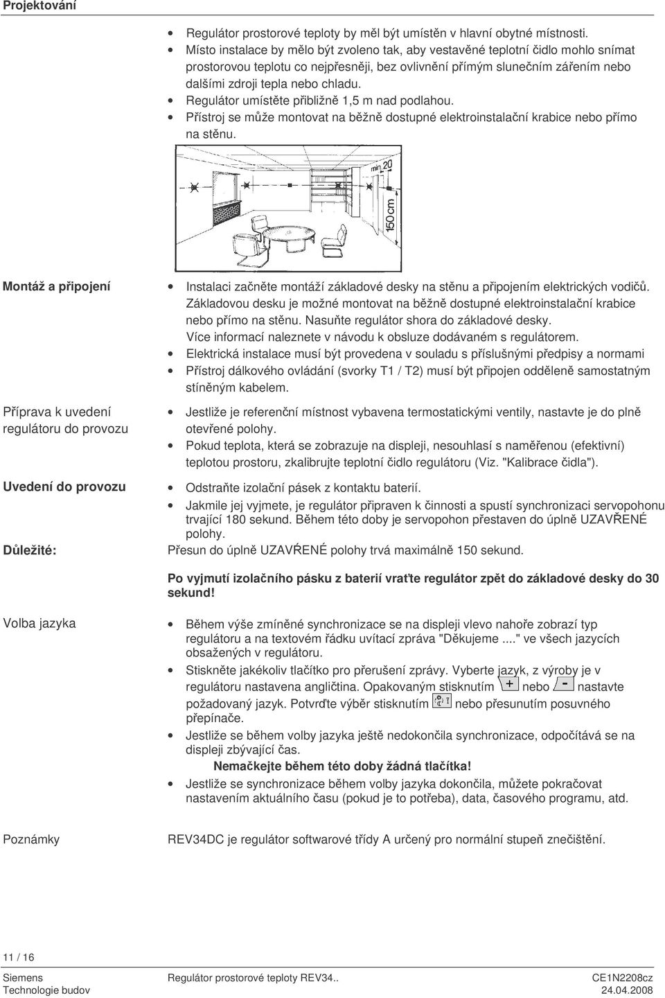 Regulátor umístte pibližn 1,5 m nad podlahou. Pístroj se mže montovat na bžn dostupné elektroinstalaní krabice nebo pímo na stnu.