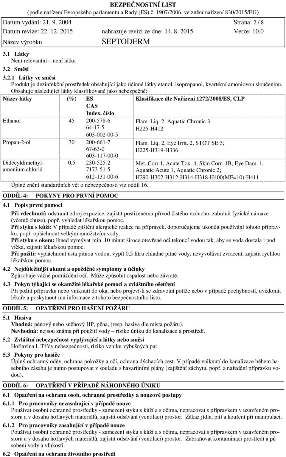 číslo Klasifikace dle Nařízení 1272/2008/ES, CLP Ethanol 45 200-578-6 64-17-5 603-002-00-5 Propan-2-ol 30 200-661-7 67-63-0 Didecyldimethylamonium chlorid 603-117-00-0 0,5 230-525-2 7173-51-5