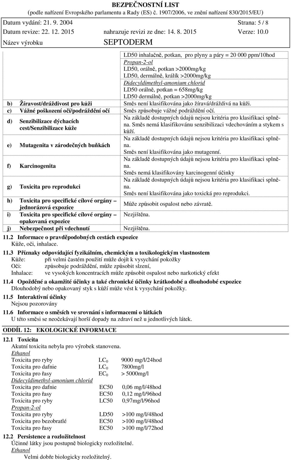 orálně, potkan = 658mg/kg LD50 dermálně, potkan >2000mg/kg b) Žíravost/dráždivost pro kůži Směs není klasifikována jako žíravá/dráždivá na kůži.