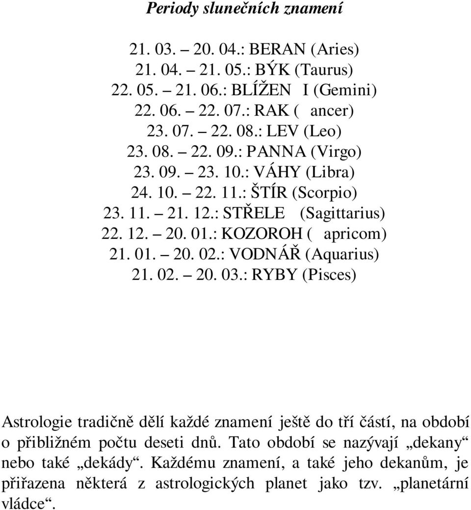 : KOZOROH (Capricom) 21. 01. 20. 02.: VODNÁŘ (Aquarius) 21. 02. 20. 03.