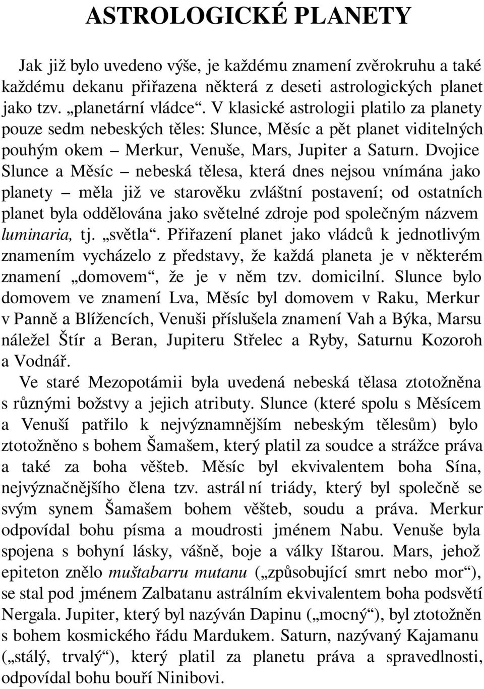 Dvojice Slunce a Měsíc nebeská tělesa, která dnes nejsou vnímána jako planety měla již ve starověku zvláštní postavení; od ostatních planet byla oddělována jako světelné zdroje pod společným názvem