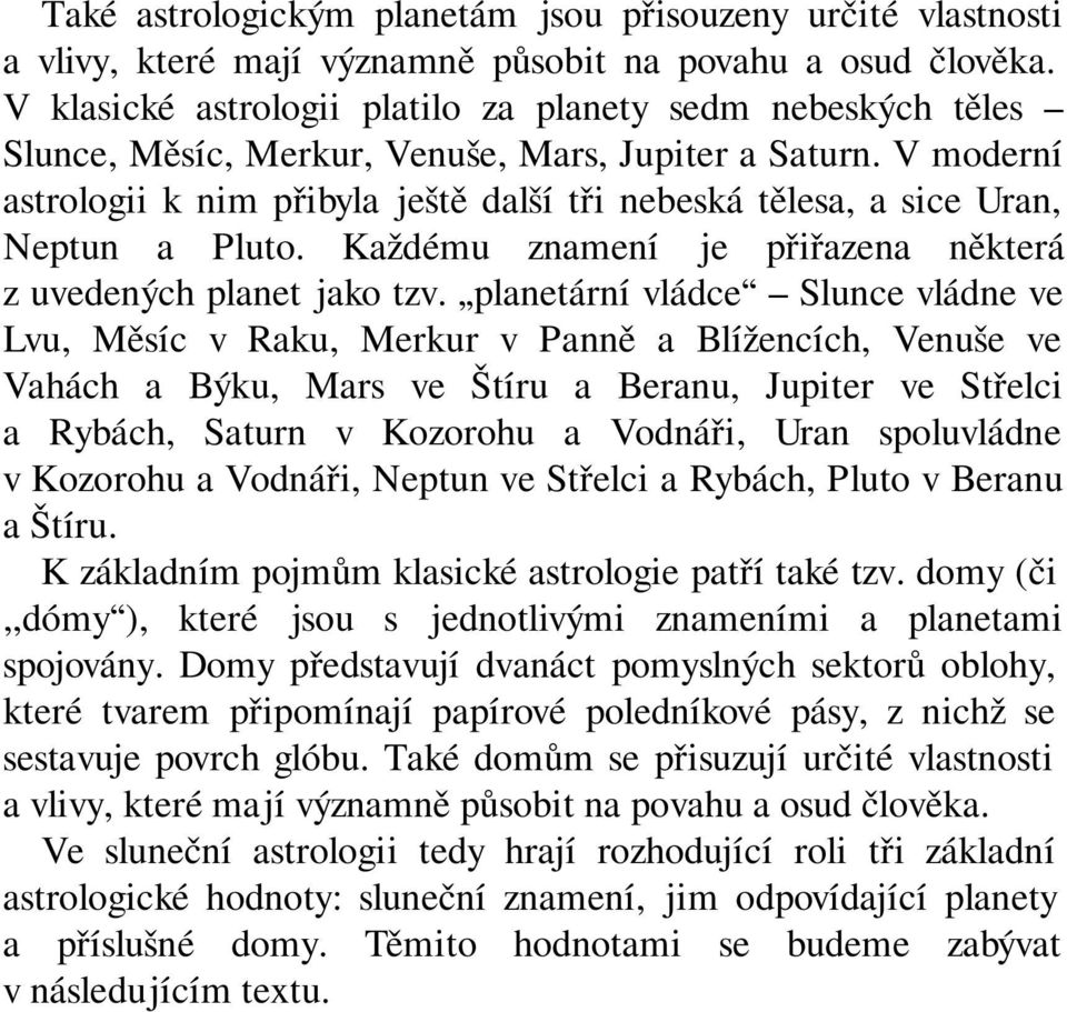 V moderní astrologii k nim přibyla ještě další tři nebeská tělesa, a sice Uran, Neptun a Pluto. Každému znamení je přiřazena některá z uvedených planet jako tzv.