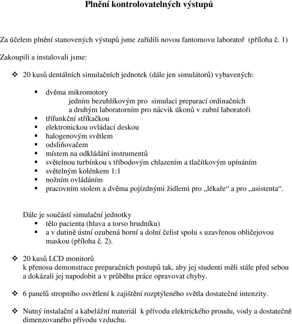 laboratorním pro nácvik úkonů v zubní laboratoři třífunkční stříkačkou elektronickou ovládací deskou halogenovým světlem odsliňovačem místem na odkládání instrumentů světelnou turbínkou s tříbodovým