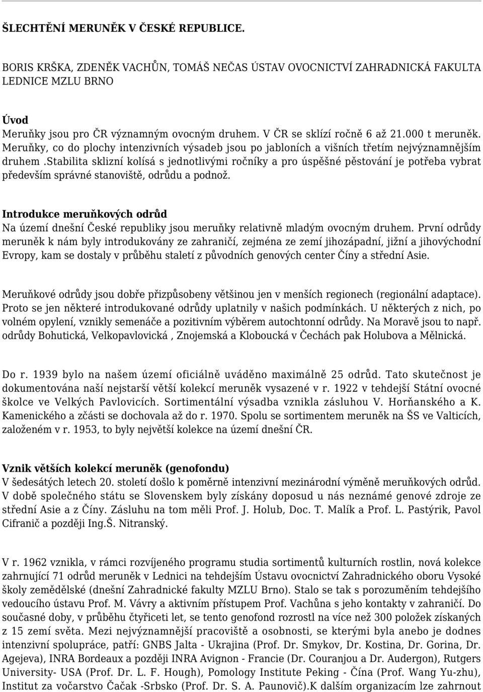 stabilita sklizní kolísá s jednotlivými ročníky a pro úspěšné pěstování je potřeba vybrat především správné stanoviště, odrůdu a podnož.