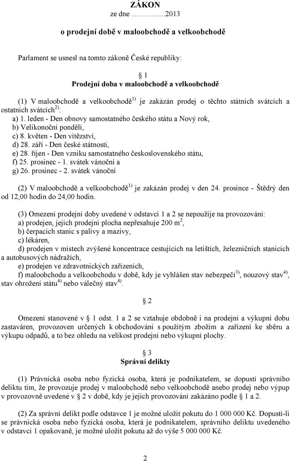 prodej o těchto státních svátcích a ostatních svátcích 2) : a) 1. leden - Den obnovy samostatného českého státu a Nový rok, b) Velikonoční pondělí, c) 8. květen - Den vítězství, d) 28.