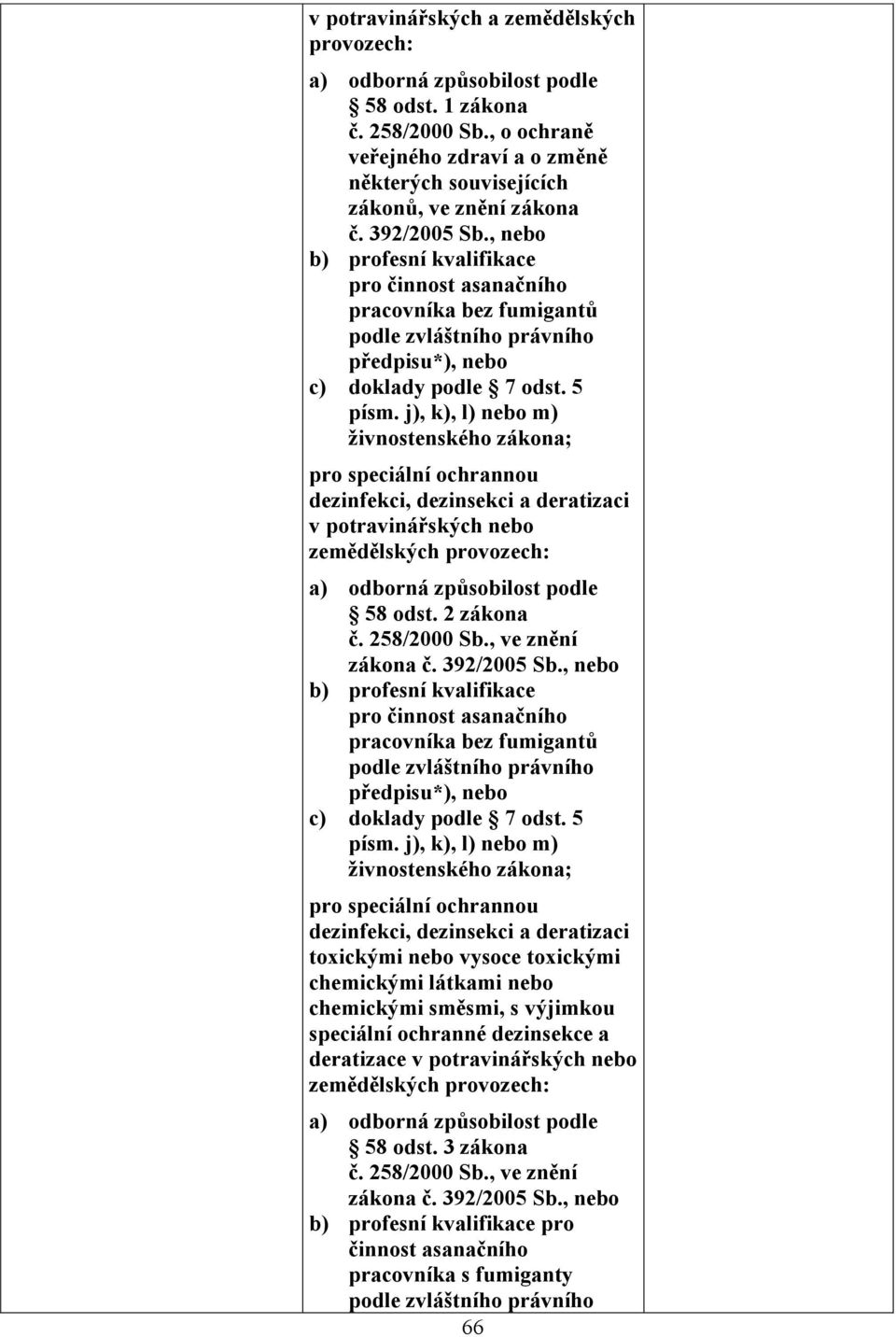 j), k), l) m) živnostenského zákona; pro speciální ochrannou dezinfekci, dezinsekci a deratizaci v potravinářských zemědělských provozech: a) odborná způsobilost podle 58 odst. 2 zákona č.