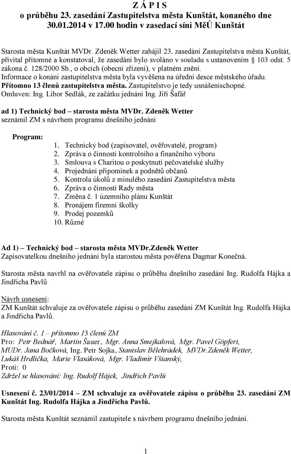 Informace o konání zastupitelstva města byla vyvěšena na úřední desce městského úřadu. Přítomno 13 členů zastupitelstva města. Zastupitelstvo je tedy usnášeníschopné. Omluven: Ing.