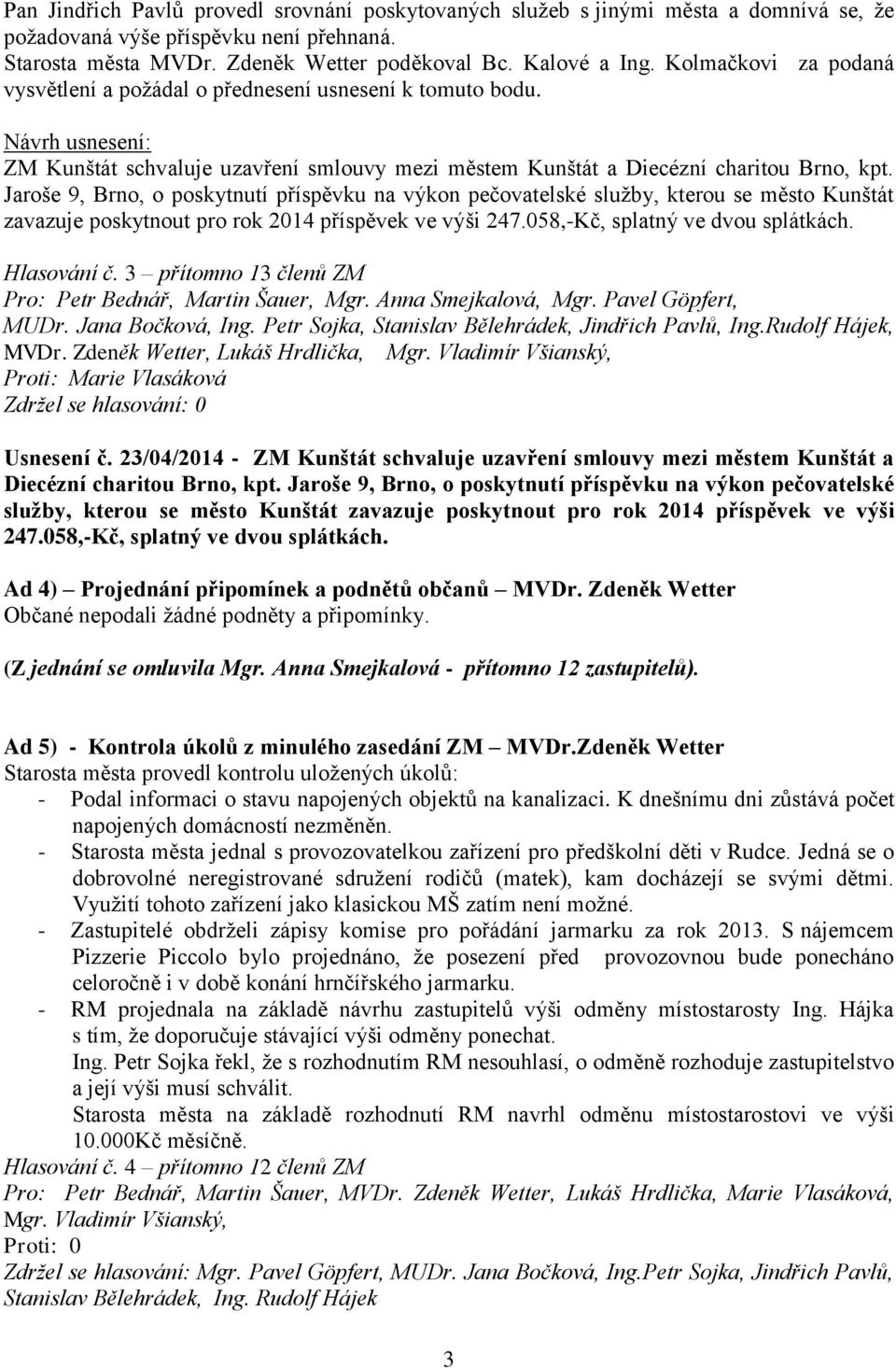 Jaroše 9, Brno, o poskytnutí příspěvku na výkon pečovatelské služby, kterou se město Kunštát zavazuje poskytnout pro rok 2014 příspěvek ve výši 247.058,-Kč, splatný ve dvou splátkách. Hlasování č.