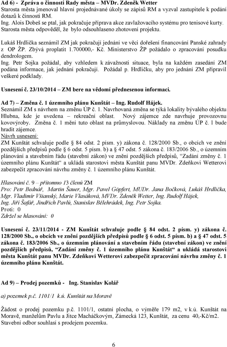 Lukáš Hrdlička seznámil ZM jak pokračují jednání ve věci dořešení financování Panské zahrady z OP ŽP. Zbývá proplatit 1.700000,- Kč. Ministerstvo ŽP požádalo o zpracování posudku dendrologem. Ing.