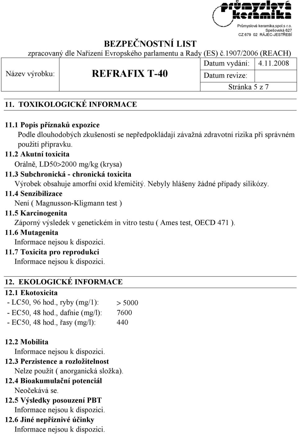 5 Karcinogenita Záporný výsledek v genetickém in vitro testu ( Ames test, OECD 471 ). 11.6 Mutagenita 11.7 Toxicita pro reprodukci 12. EKOLOGICKÉ INFORMACE 12.1 Ekotoxicita - LC50, 96 hod.