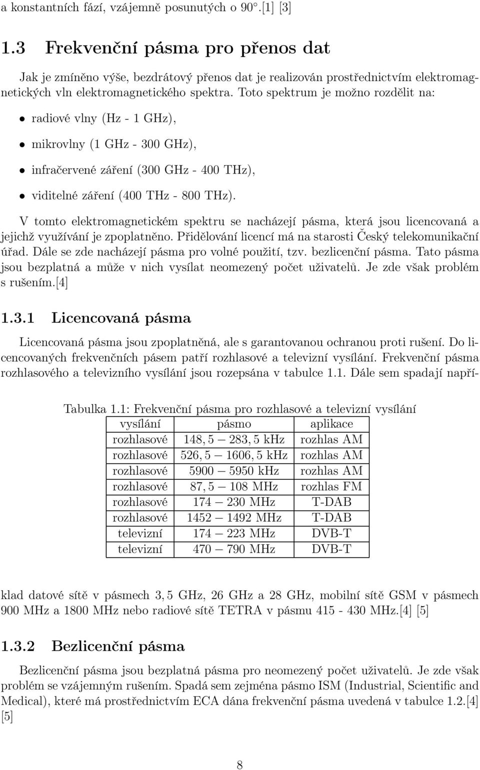 Toto spektrum je možno rozdělit na: radiové vlny (Hz - 1 GHz), mikrovlny (1 GHz - 300 GHz), infračervené záření (300 GHz - 400 THz), viditelné záření (400 THz - 800 THz).