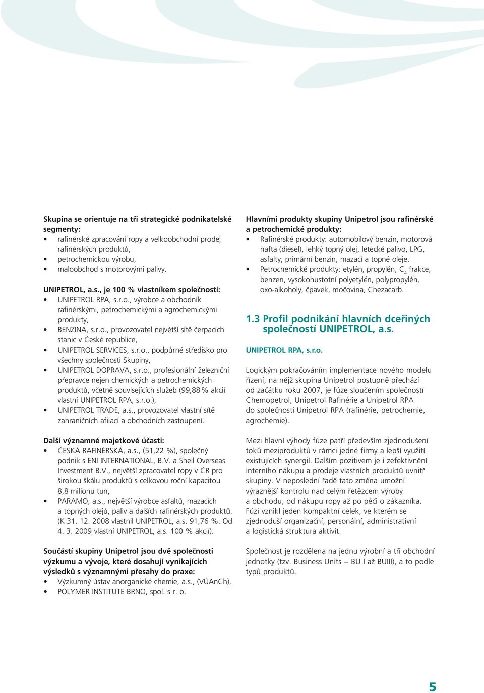 r.o., podpůrné středisko pro všechny společnosti Skupiny, UNIPETROL DOPRAVA, s.r.o., profesionální železniční přepravce nejen chemických a petrochemických produktů, včetně souvisejících služeb (99,88% akcií vlastní UNIPETROL RPA, s.