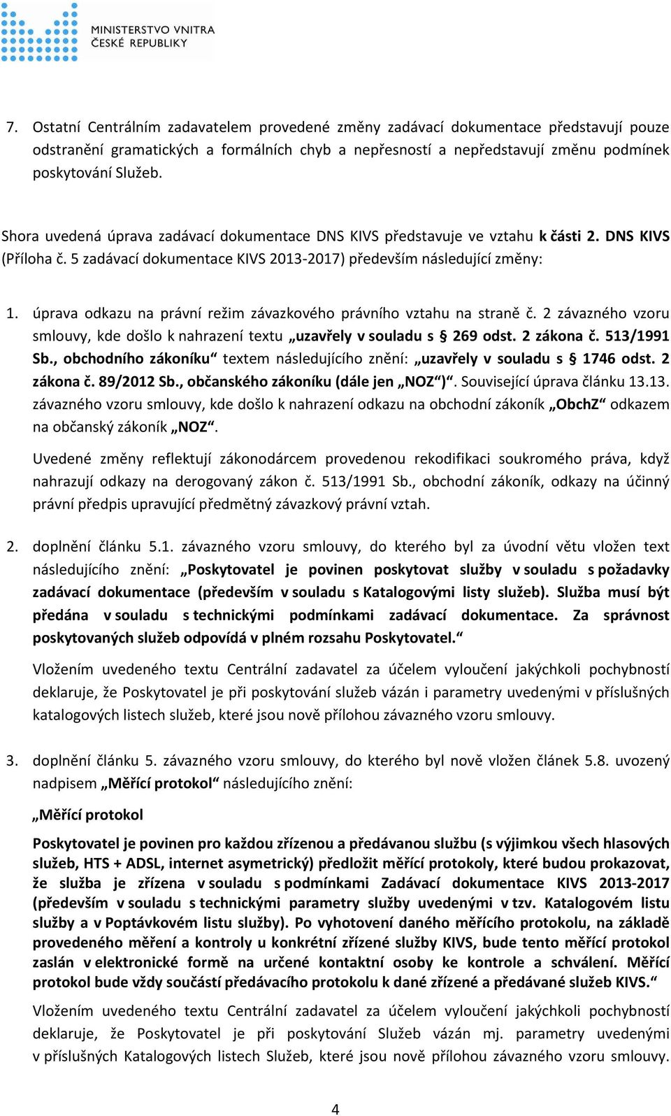 úprava odkazu na právní režim závazkového právního vztahu na straně č. 2 závazného vzoru smlouvy, kde došlo k nahrazení textu uzavřely v souladu s 269 odst. 2 zákona č. 513/1991 Sb.