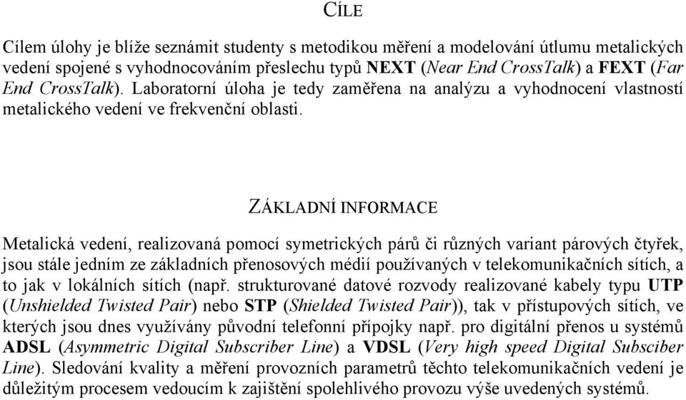 ZÁKLADNÍ INFORMACE Metalická vedení, realizovaná pomocí symetrických párů či různých variant párových čtyřek, jsou stále jedním ze základních přenosových médií používaných v telekomunikačních sítích,