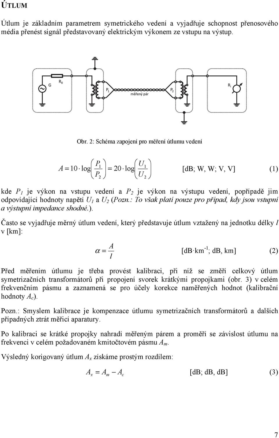 hodnoty napětí U 1 a U 2 (Pozn.: To však platí pouze pro případ, kdy jsou vstupní a výstupní impedance shodné.).