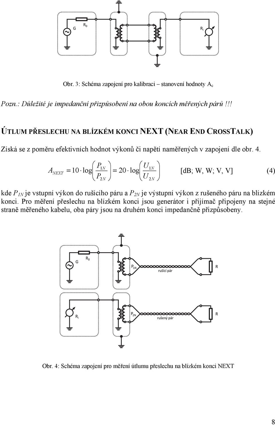 A NEXT P1 N U1N = 10 log = 20 log [db; W, W; V, V] (4) P2 N U 2N kde P 1N je vstupní výkon do rušícího páru a P 2N je výstupní výkon z rušeného páru na blízkém konci.