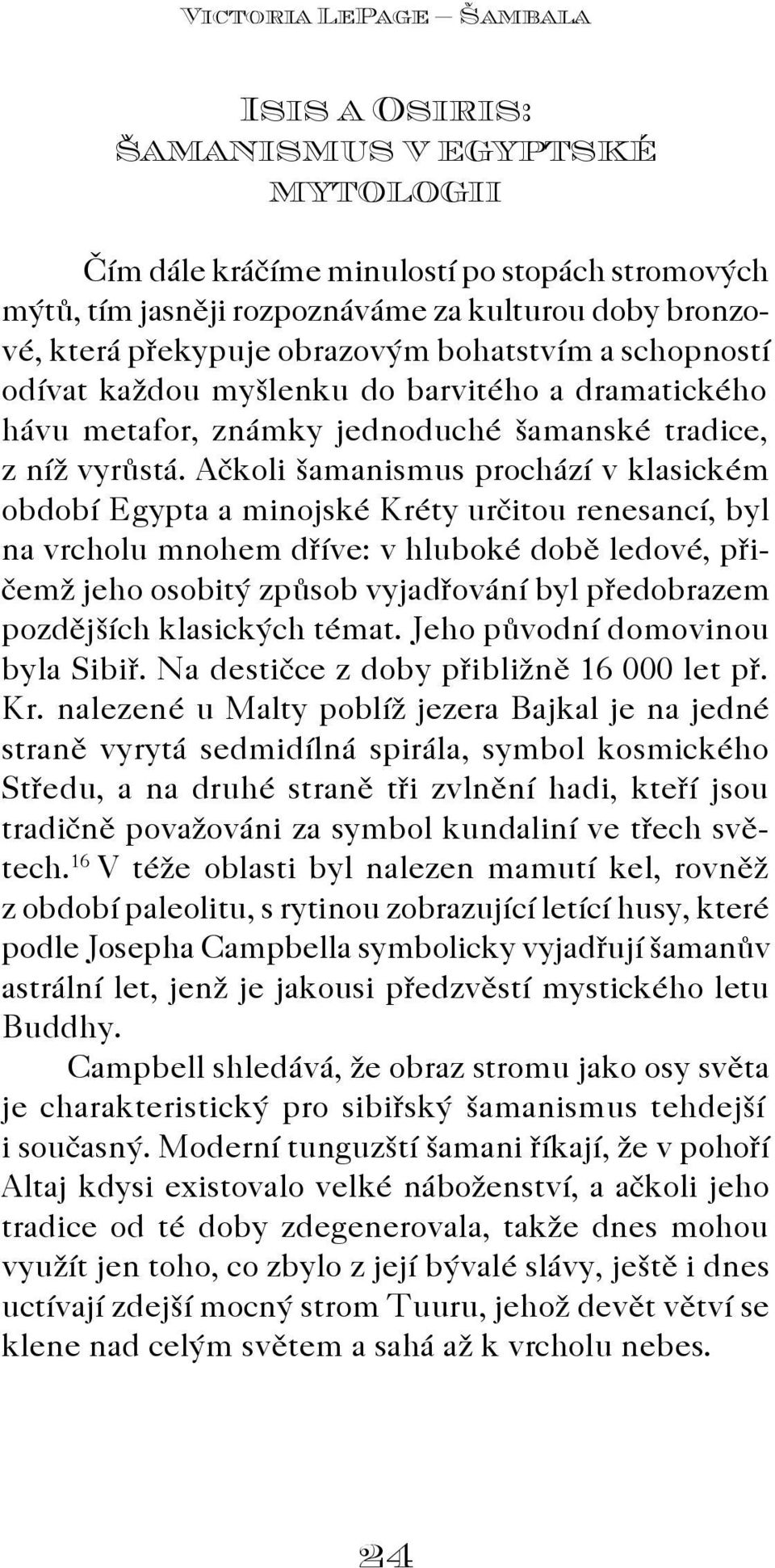 Aèkoli šamanismus prochází v klasickém období Egypta a min ojské Kréty urèitou renesancí, byl na vrcholu mnohem døíve: v hluboké dobì ledové, pøièemž jeho osobitý zpùsob vyjadøování byl pøedobrazem