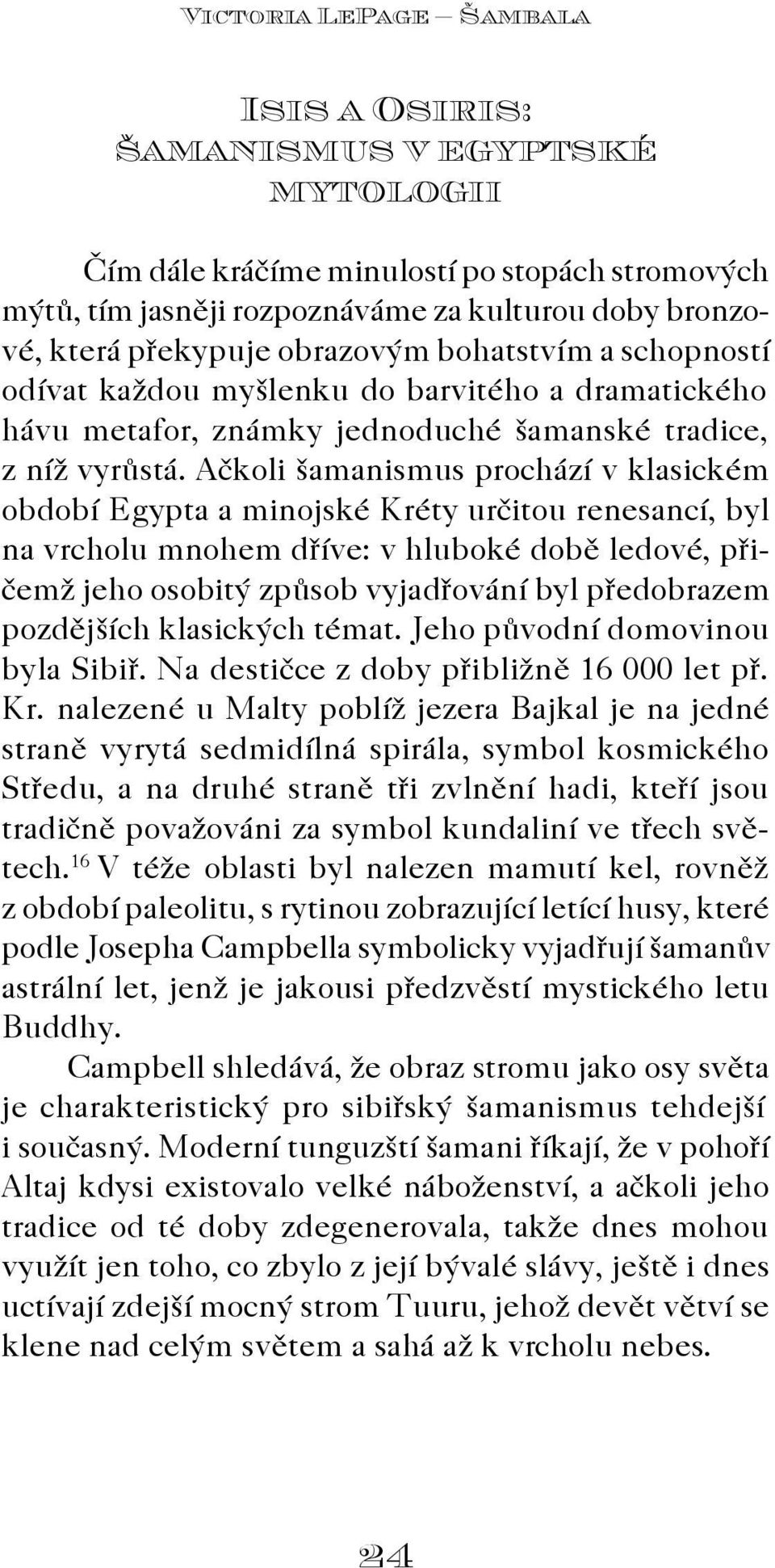 Aèkoli šamanismus prochází v klasickém období Egypta a min ojské Kréty urèitou renesancí, byl na vrcholu mnohem døíve: v hluboké dobì ledové, pøièemž jeho osobitý zpùsob vyjadøování byl pøedobrazem