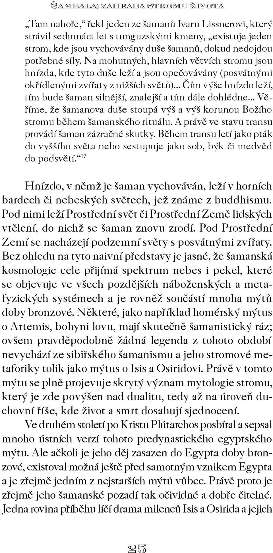 .. Èím výše hnízdo leží, tím bude šaman silnìjší, znalejší a tím dále dohlédne... Vìøíme, že šamanova duše stoupá výš a výš korunou Božího stromu bìhem šamanského rituálu.