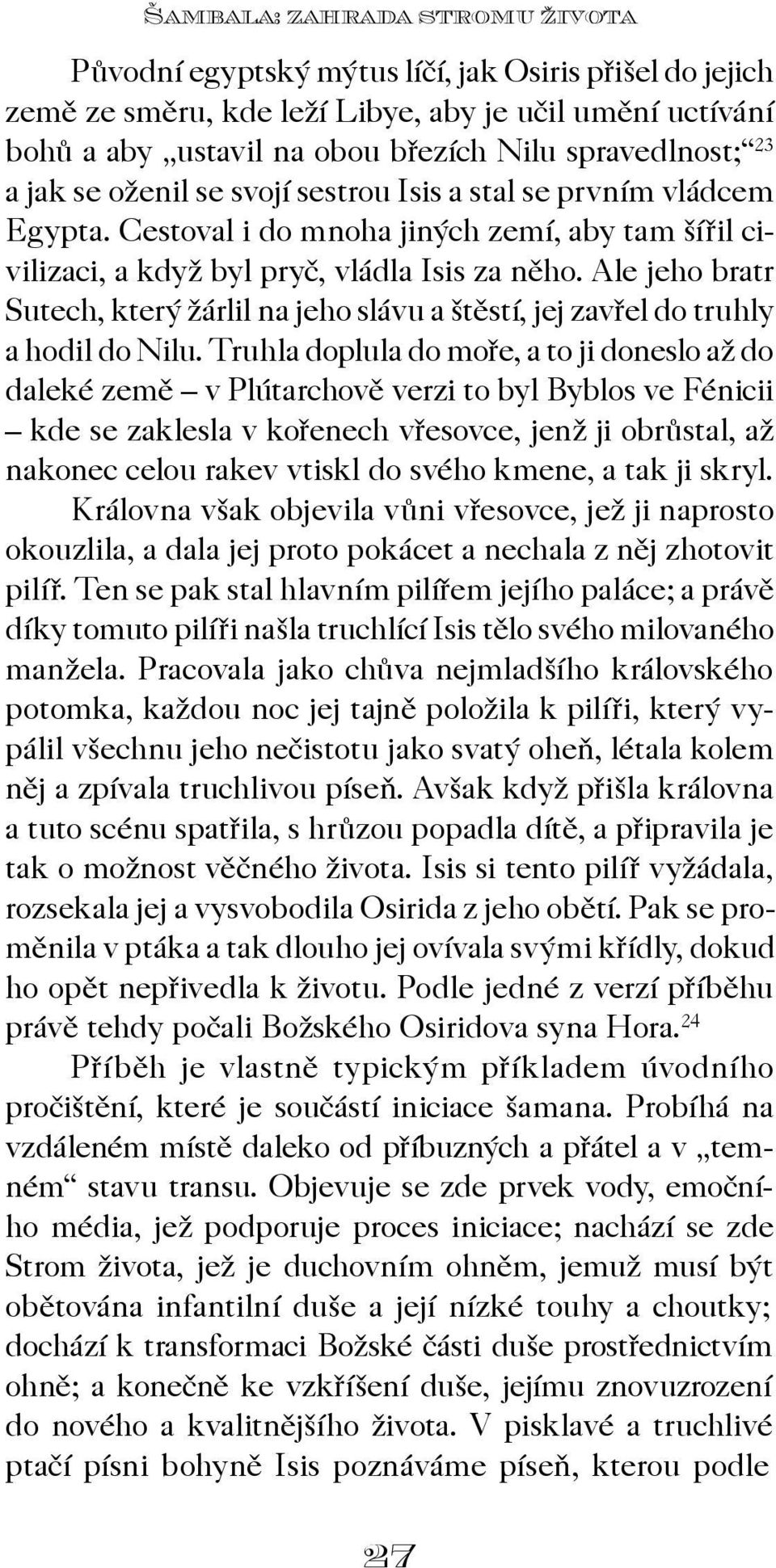 Ale jeho bratr Sutech, který žárlil na jeho slávu a štìstí, jej zavøel do truhly a hodil do Nilu.