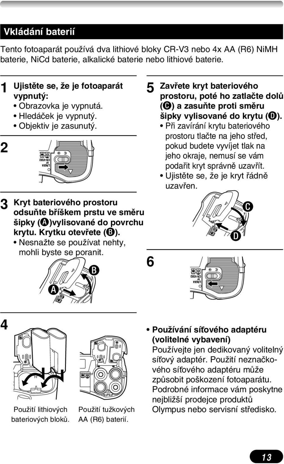 Kryt bateriového prostoru odsuàte bfií kem prstu ve smûru ipky (A)vylisované do povrchu krytu. Krytku otevfiete (B). NesnaÏte se pouïívat nehty, mohli byste se poranit.