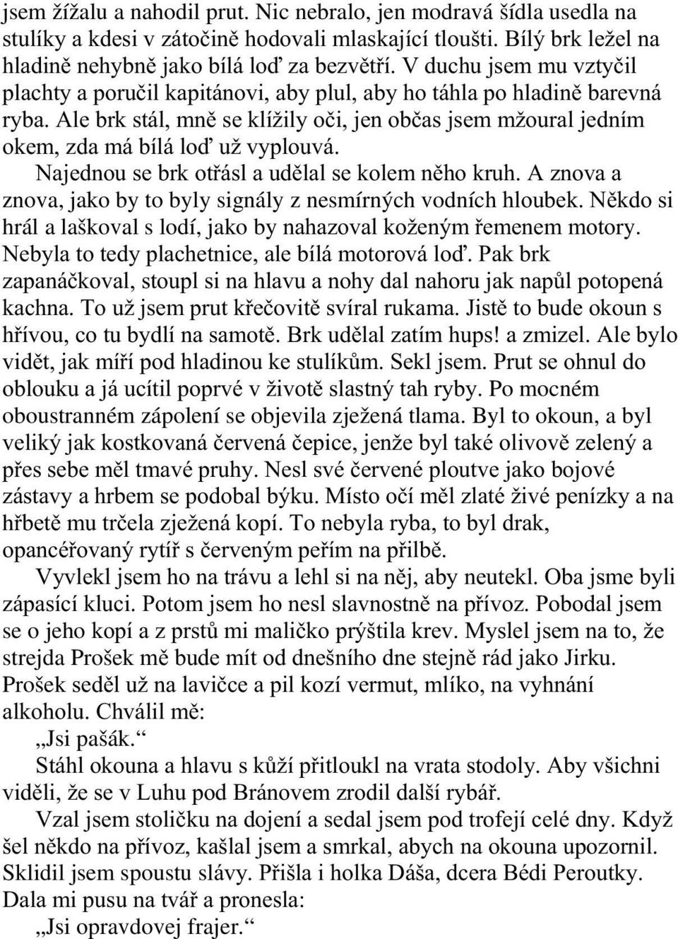 Najednou se brk otřásl a udělal se kolem něho kruh. A znova a znova, jako by to byly signály z nesmírných vodních hloubek. Někdo si hrál a laškoval s lodí, jako by nahazoval koženým řemenem motory.