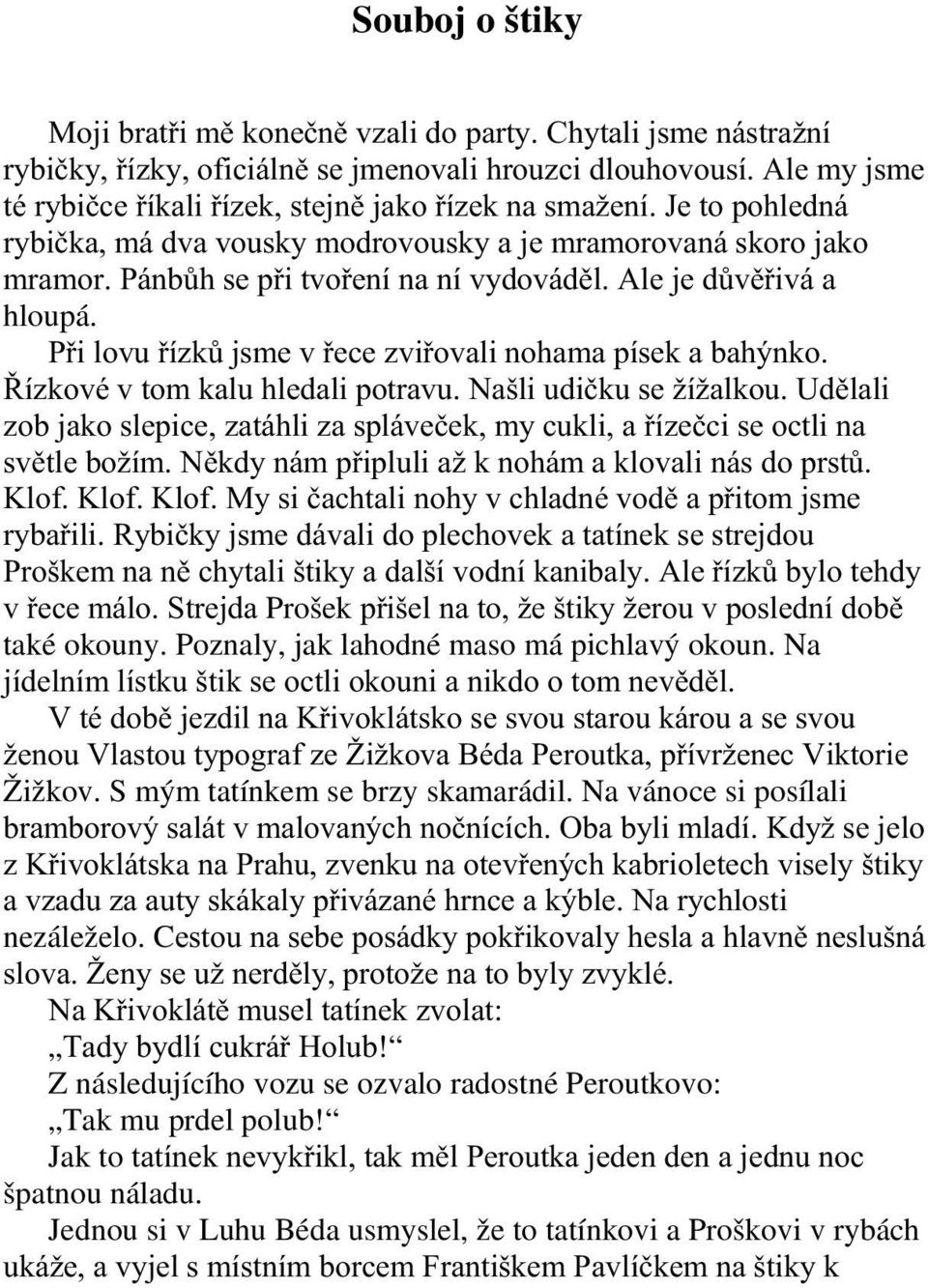 Ale je důvěřivá a hloupá. Při lovu řízků jsme v řece zviřovali nohama písek a bahýnko. Řízkové v tom kalu hledali potravu. Našli udičku se žížalkou.