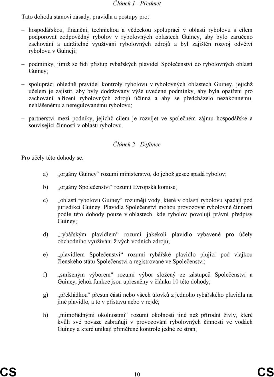 Společenství do rybolovných oblastí Guiney; spolupráci ohledně pravidel kontroly rybolovu v rybolovných oblastech Guiney, jejichž účelem je zajistit, aby byly dodržovány výše uvedené podmínky, aby