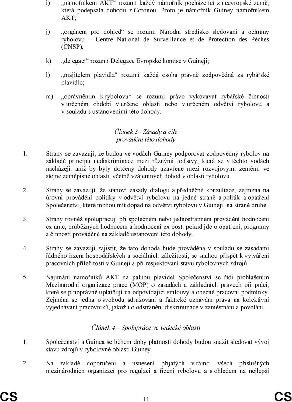 rozumí Delegace Evropské komise v Guineji; l) majitelem plavidla rozumí každá osoba právně zodpovědná za rybářské plavidlo; m) oprávněním k rybolovu se rozumí právo vykovávat rybářské činnosti v