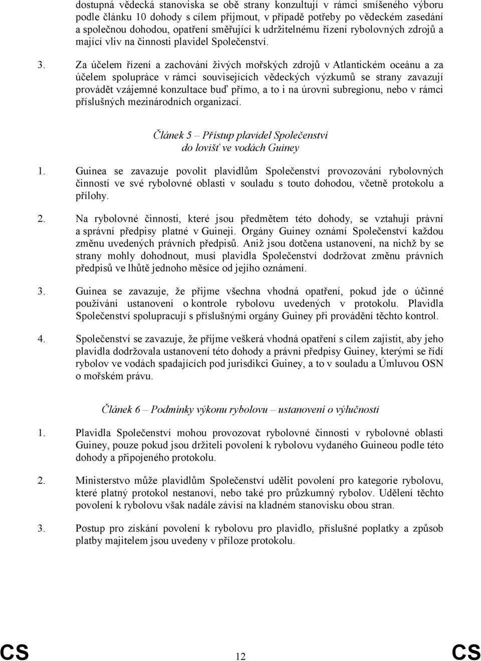 Za účelem řízení a zachování živých mořských zdrojů v Atlantickém oceánu a za účelem spolupráce v rámci souvisejících vědeckých výzkumů se strany zavazují provádět vzájemné konzultace buď přímo, a to