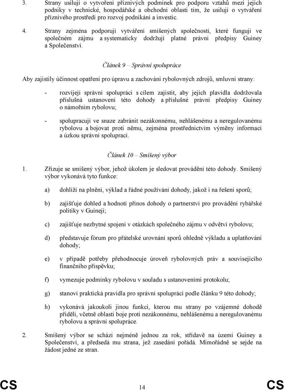 Článek 9 Správní spolupráce Aby zajistily účinnost opatření pro úpravu a zachování rybolovných zdrojů, smluvní strany: - rozvíjejí správní spolupráci s cílem zajistit, aby jejich plavidla dodržovala