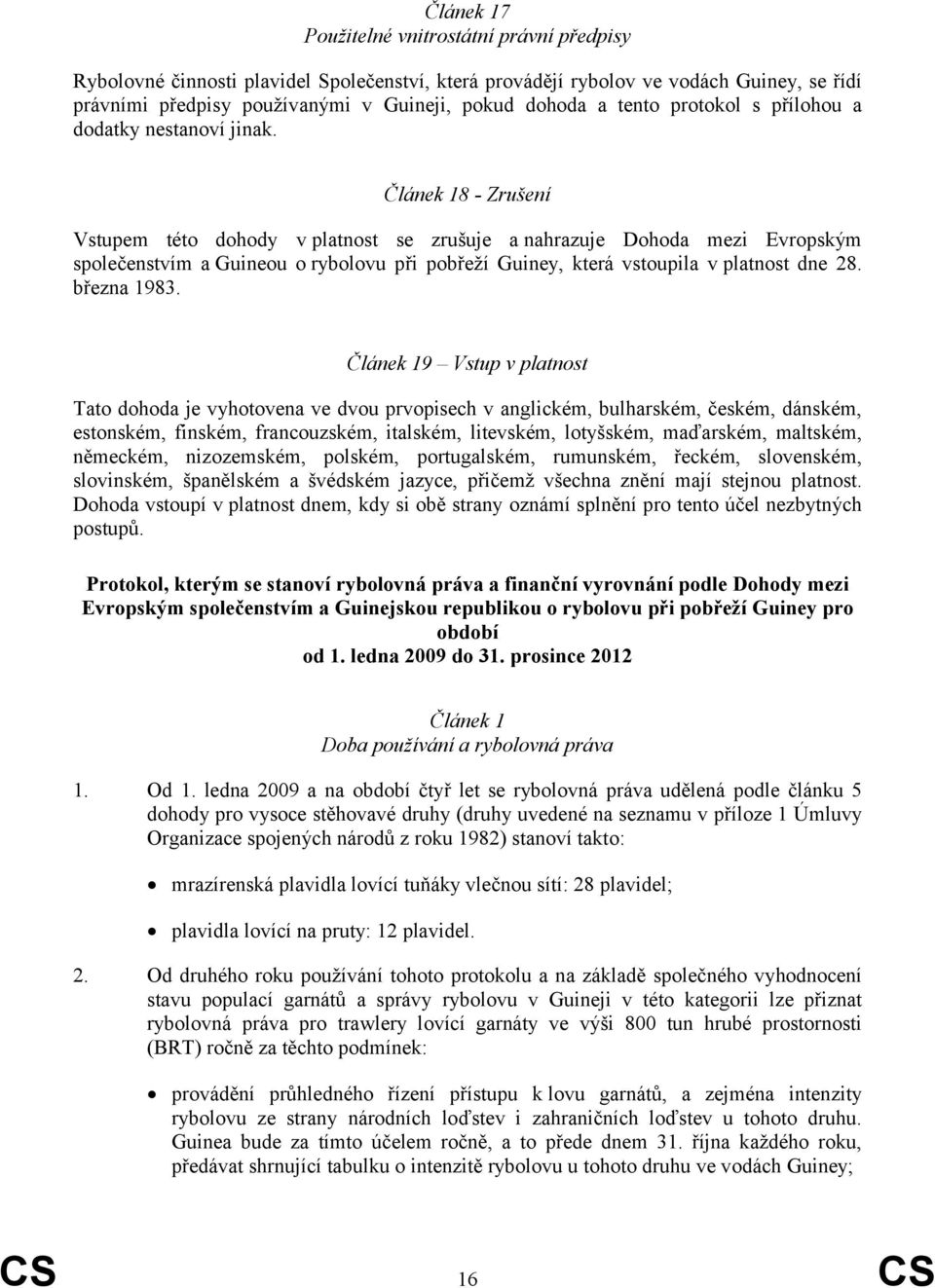 Článek 18 - Zrušení Vstupem této dohody v platnost se zrušuje a nahrazuje Dohoda mezi Evropským společenstvím a Guineou o rybolovu při pobřeží Guiney, která vstoupila v platnost dne 28. března 1983.