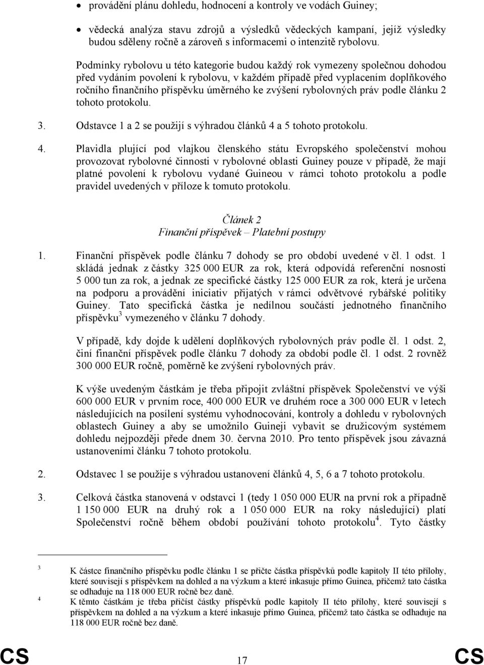 Podmínky rybolovu u této kategorie budou každý rok vymezeny společnou dohodou před vydáním povolení k rybolovu, v každém případě před vyplacením doplňkového ročního finančního příspěvku úměrného ke